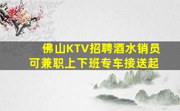 佛山KTV招聘酒水销员可兼职上下班专车接送起