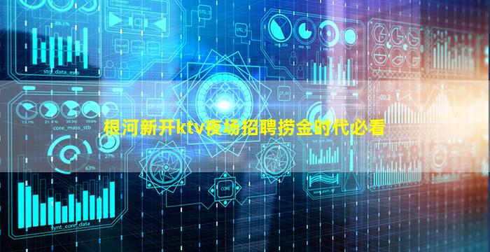 根河新开ktv夜场招聘捞金时代必看